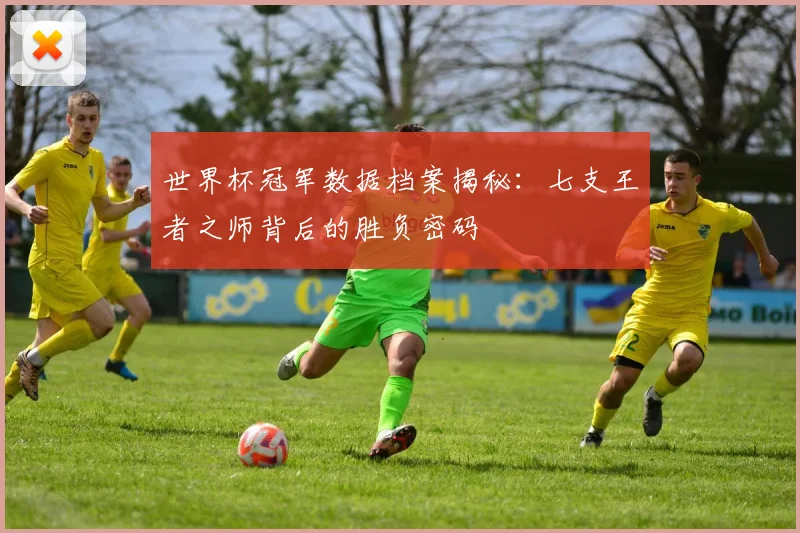 世界杯冠军数据档案揭秘：七支王者之师背后的胜负密码 - 2026世界杯推荐