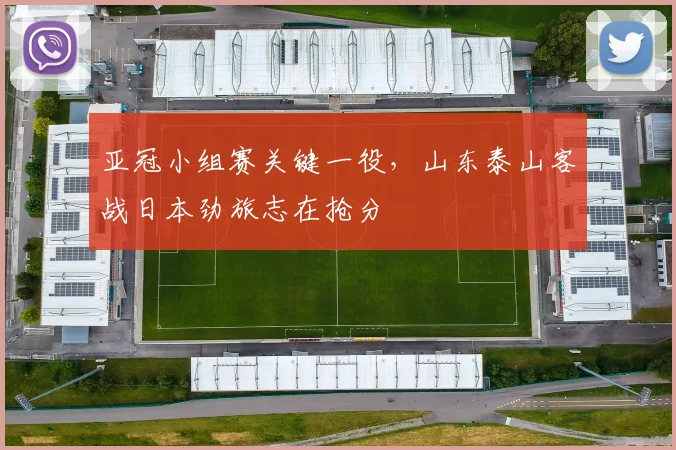 亚冠小组赛关键一役，山东泰山客战日本劲旅志在抢分 - 2026世界杯推荐
