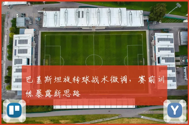 巴基斯坦旋转球战术微调，赛前训练暴露新思路 - 2026世界杯推荐