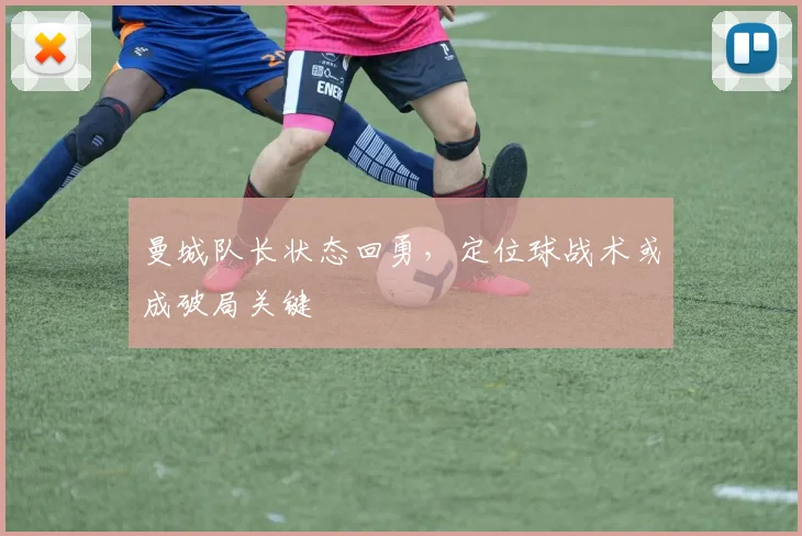 曼城队长状态回勇，定位球战术或成破局关键 - 2026世界杯推荐
