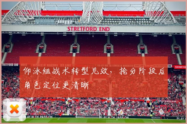 仰泳组战术转型见效，抢分阶段后角色定位更清晰 - 2026世界杯推荐