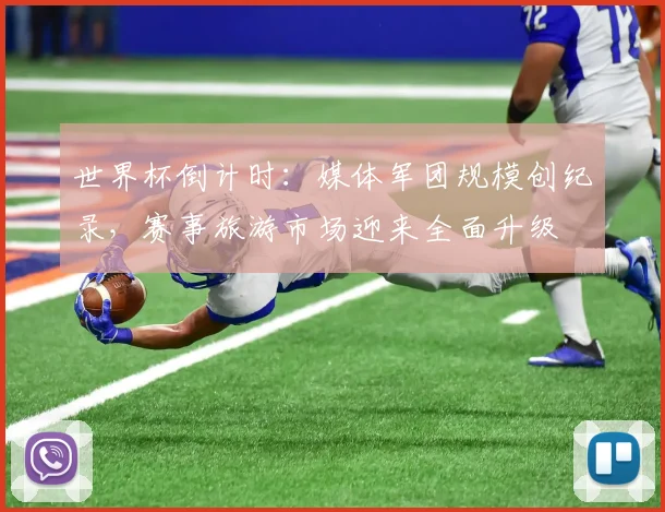 世界杯倒计时:媒体军团规模创纪录,赛事旅游市场迎来全面升级 - 2026世界杯推荐