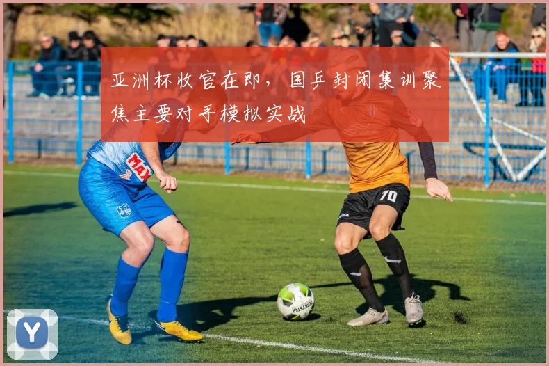 亚洲杯收官在即，国乒封闭集训聚焦主要对手模拟实战 - 2026世界杯推荐