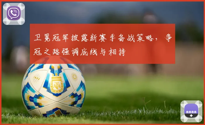 卫冕冠军披露新赛季备战策略，争冠之路强调底线与相持 - 2026世界杯资讯