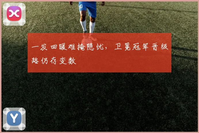 一发回暖难掩隐忧，卫冕冠军晋级路仍存变数 - 2026世界杯推荐