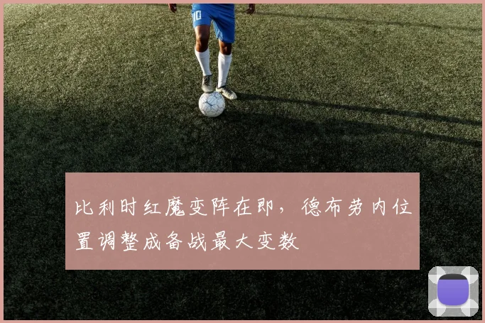 比利时红魔变阵在即，德布劳内位置调整成备战最大变数 - 2026世界杯推荐