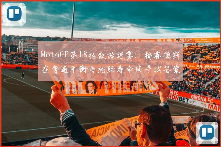 MotoGP第18轮数据迷雾：梅赛德斯在弯道平衡与轮胎寿命间寻找答案 - 2026世界杯推荐