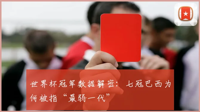 世界杯冠军数据解密：七冠巴西为何被指“最弱一代” - 2026世界杯推荐