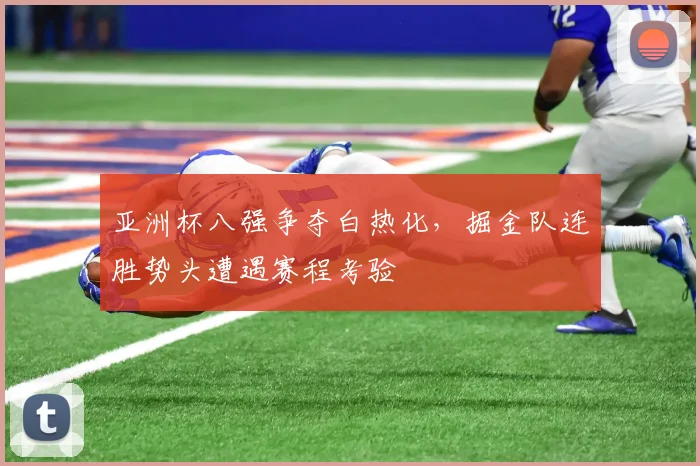 亚洲杯八强争夺白热化，掘金队连胜势头遭遇赛程考验 - 2026世界杯推荐