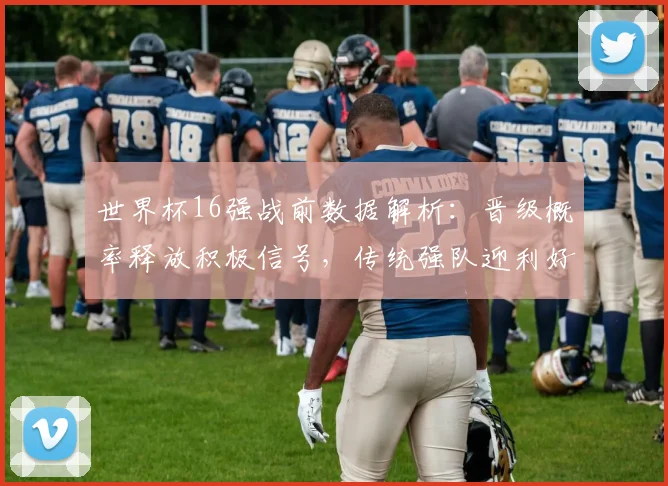 世界杯16强战前数据解析:晋级概率释放积极信号,传统强队迎利好 - 2026世界杯推荐